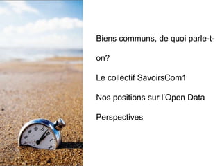 Biens communs, de quoi parle-t-
on?
Le collectif SavoirsCom1
Nos positions sur l’Open Data
Perspectives
 
