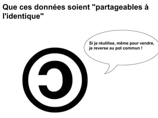 Que ces données soient "partageables à
l'identique"
Si je réutilise, même pour vendre,
je reverse au pot commun !
 