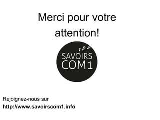 Merci pour votre
attention!
Rejoignez-nous sur
http://www.savoirscom1.info
 