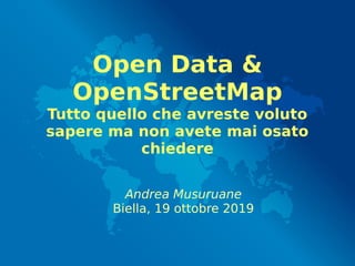 Open Data &
OpenStreetMap
Tutto quello che avreste voluto
sapere ma non avete mai osato
chiedere
Andrea Musuruane
Biella, 19 ottobre 2019
 