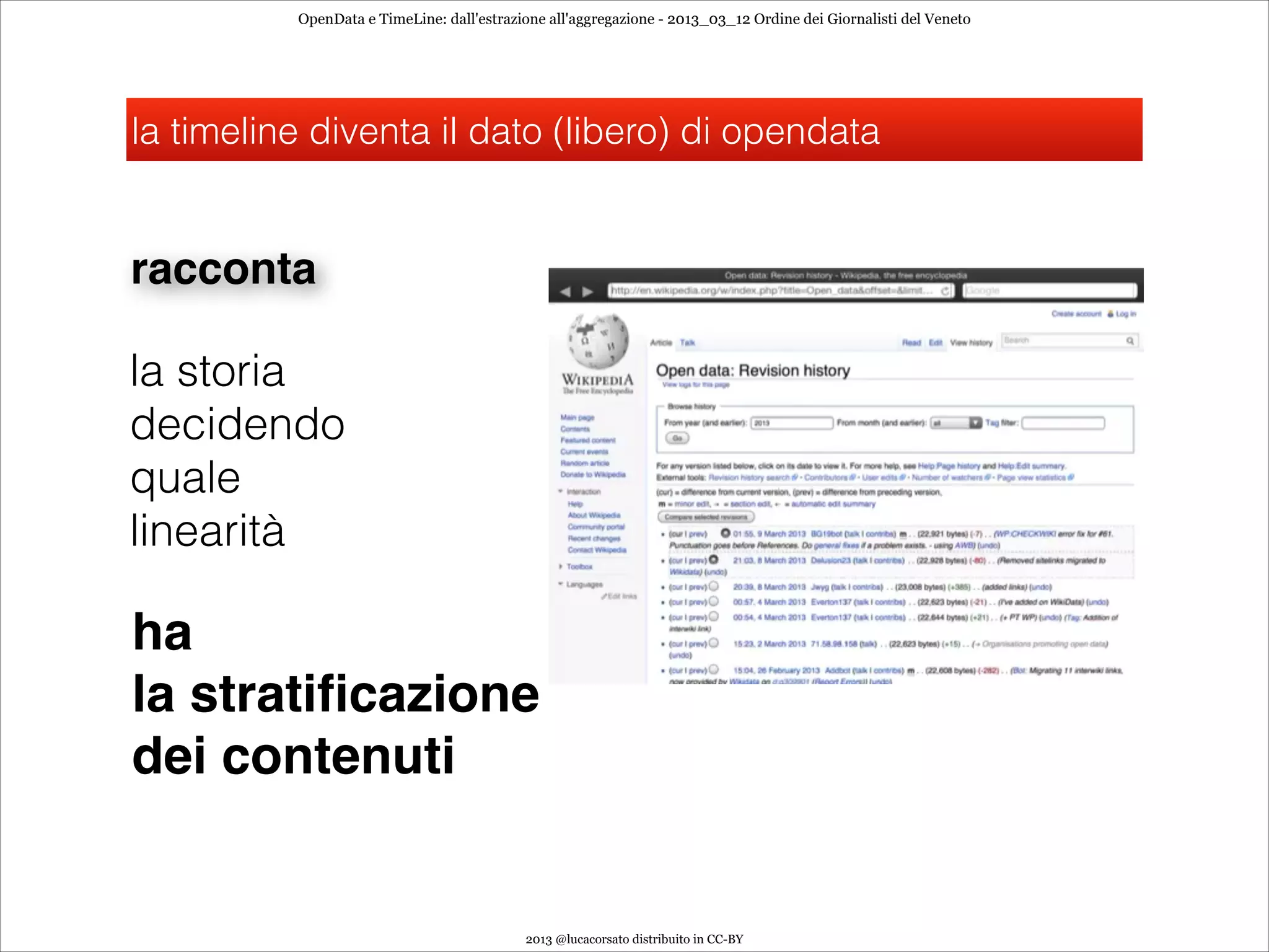 OpenData e TimeLine: dall'estrazione all'aggregazione - 2013_03_12 Ordine dei Giornalisti del Veneto




la timeline diventa il dato (libero) di opendata


racconta

la storia
decidendo
quale
linearità

ha
la stratiﬁcazione 
dei contenuti


                                           2013 @lucacorsato distribuito in CC-BY
 
