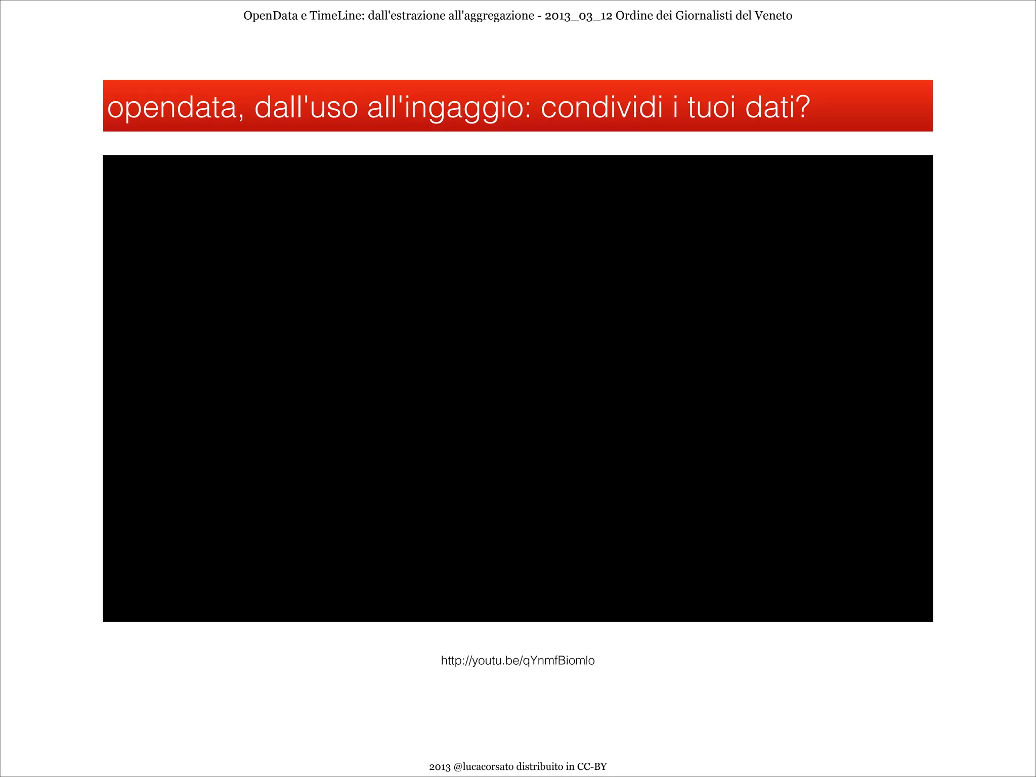 OpenData e TimeLine: dall'estrazione all'aggregazione - 2013_03_12 Ordine dei Giornalisti del Veneto




opendata, dall'uso all'ingaggio: condividi i tuoi dati?




                                             http://youtu.be/qYnmfBiomlo




                                           2013 @lucacorsato distribuito in CC-BY
 