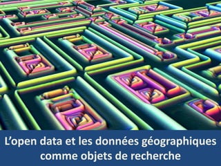 L’open data et les données géographiques
comme objets de recherche
 