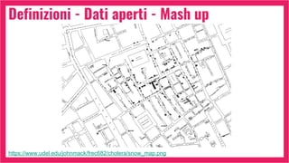 Definizioni - Dati aperti - Mash up
https://www.udel.edu/johnmack/frec682/cholera/snow_map.png
 
