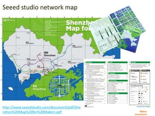 Maker
movement
Seeed studio network map
http://www.seeedstudio.com/document/pdf/She
nzhen%20Map%20for%20Makers.pdf
 