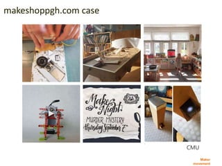 Maker
movement
makeshoppgh.com case
CMU
 