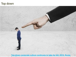Maker
movement
Top down
TOP-DOWN
Top-down corporate culture continues to take its toll, 2016, Korea
 
