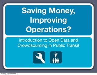 Saving Money,
                            Improving
                           Operations?
                      Introduction to Open Data and
                      Crowdsourcing in Public Transit




Monday, December 12, 11
 