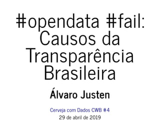 4/30/2019 #opendata #fail: Causos da Transparência Brasileira
ﬁle:///home/turicas/projects/slides/brasil.io/causos-da-transparencia/index.html?print-pdf#/ 1/22
#opendata #fail:#opendata #fail:
Causos daCausos da
TransparênciaTransparência
BrasileiraBrasileira
Álvaro JustenÁlvaro Justen
Cerveja com Dados CWB #4Cerveja com Dados CWB #4
29 de abril de 201929 de abril de 2019
 