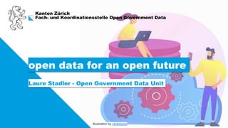 Kanton Zürich
Fach- und Koordinationsstelle Open Government Data
open data for an open future
Laure Stadler - Open Government Data Unit
Illustration by vectorjuice
 