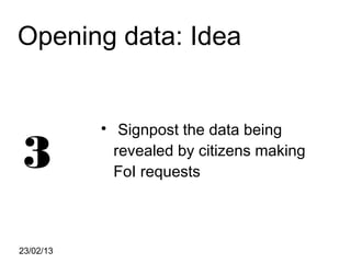 Opening data: Idea


                Signpost the data being

3
           


               revealed by citizens making
               FoI requests



23/02/13
 