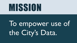 MISSION
To empower use of
the City’s Data.
 