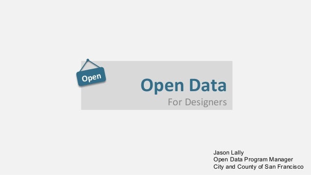 Open	
Open	Data	
For	Designers	
Jason Lally
Open Data Program Manager
City and County of San Francisco
 
