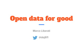 Open data for good
Marco Liberati
@dej611
 
