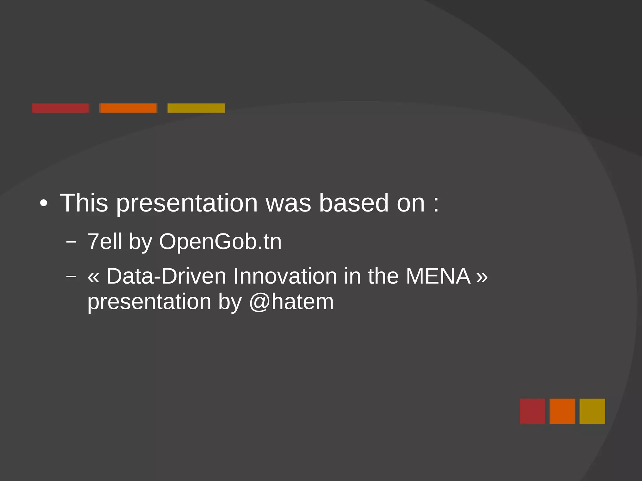 ● This presentation was based on :
– 7ell by OpenGob.tn
– « Data-Driven Innovation in the MENA »
presentation by @hatem