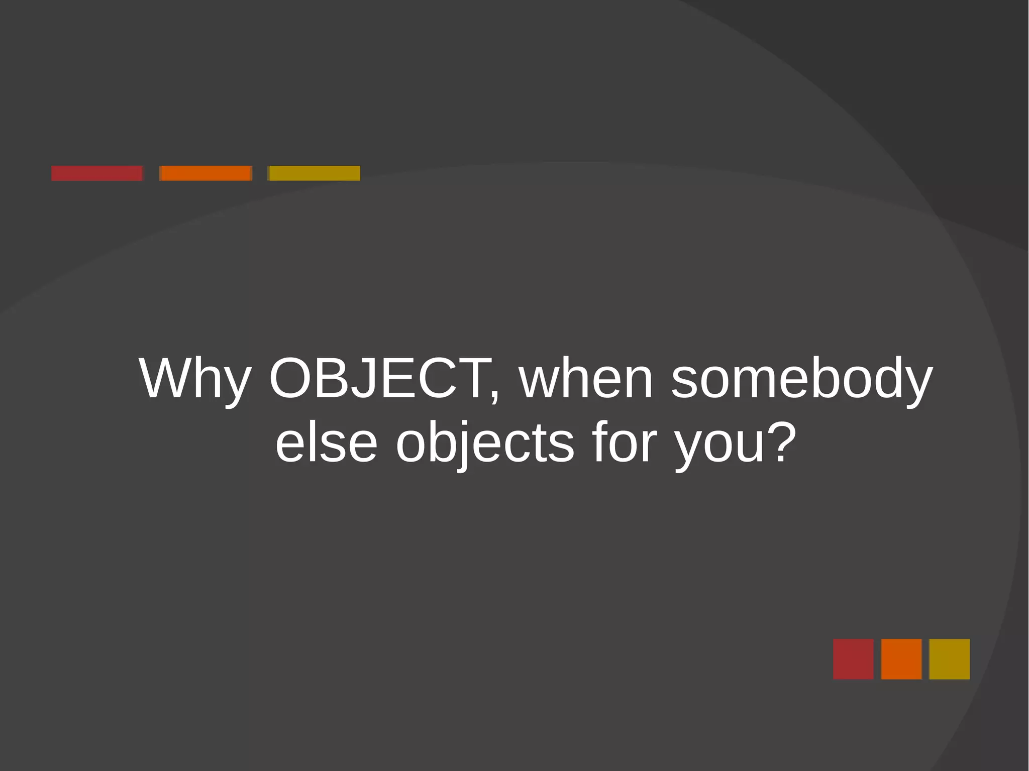 Why OBJECT, when somebody
else objects for you?