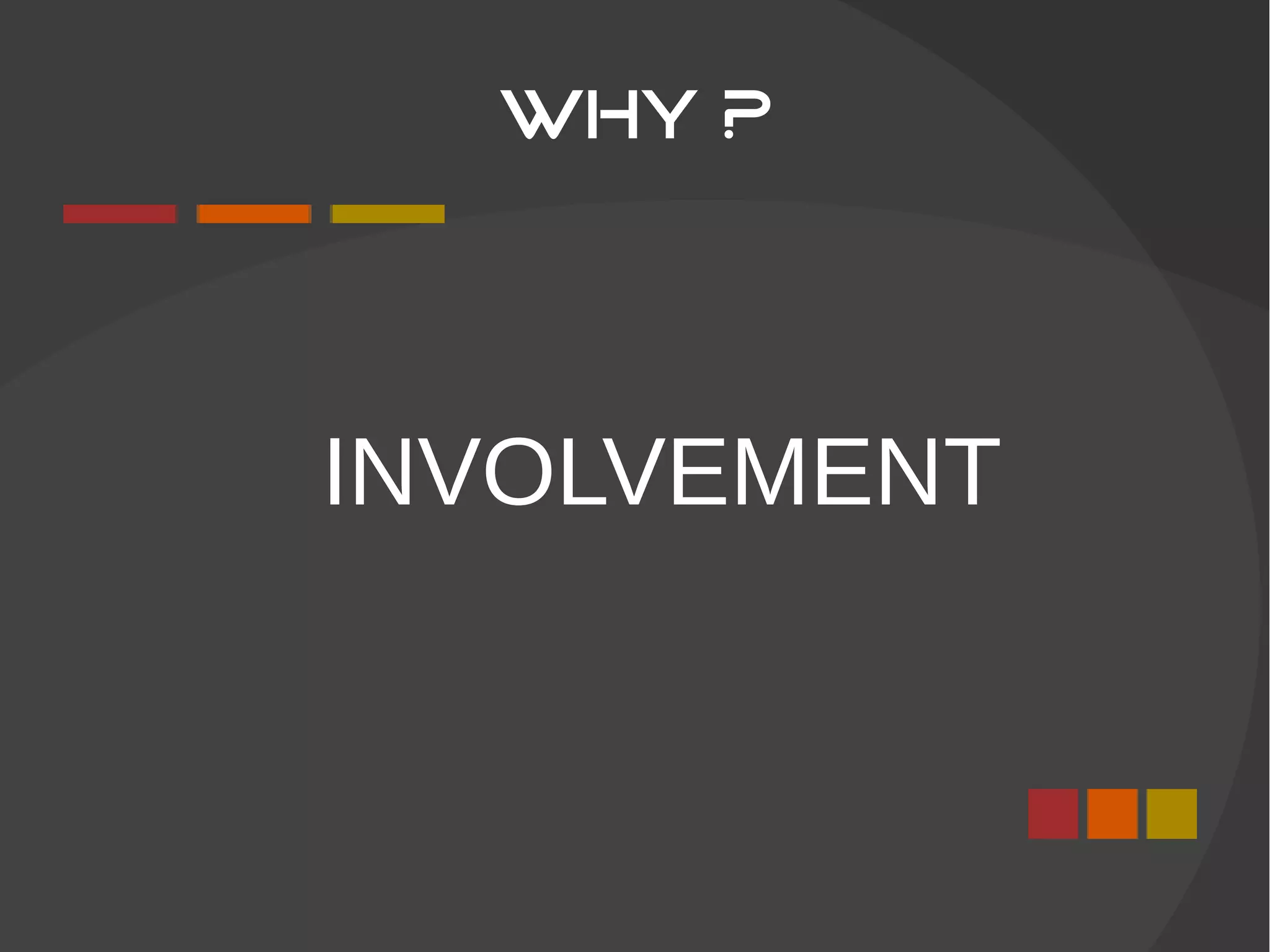 WHY ?
INVOLVEMENT
