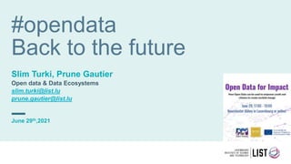 #opendata
Back to the future
Slim Turki, Prune Gautier
Open data & Data Ecosystems
slim.turki@list.lu
prune.gautier@list.lu
June 29th,2021
 