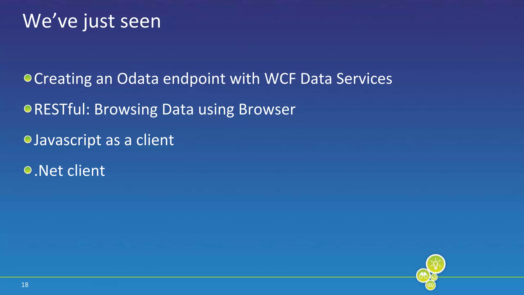 18We’ve just seenCreating an Odata endpoint with WCF Data ServicesRESTful: Browsing Data using BrowserJavascript as a client.Net client