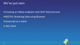 18We’ve just seenCreating an Odata endpoint with WCF Data ServicesRESTful: Browsing Data using BrowserJavascript as a client.Net client