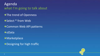 3Agendawhat I’m going to talk aboutThe trend of OpennessSelect * from WebCommon Web API patternsoDataMarketplaceDesigning for high traffic