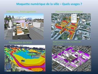Propagation du bruit
Maquette numérique de la ville – Quels usages ?
Potentiel photovoltaïque
Règlementation sur les hauteurs des
constructions
Urbanisme, Aménagement
 