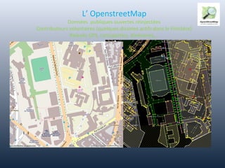 L’ OpenstreetMap
Données publiques ouvertes réinjectées
Contributeurs volontaires (quelques dizaines actifs dans le Finistère)
Relevés GPS, cartoparties, itinéraires,…
 