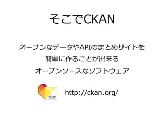そこでCKAN

オープンなデータやAPIのまとめサイトを
    簡単に作ることが出来る
  オープンソースなソフトウェア


       http://ckan.org/
 