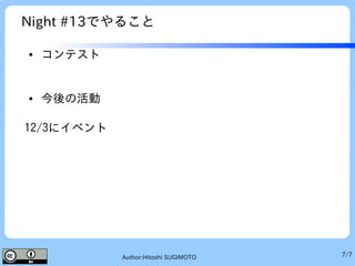 7/7Author:Hitoshi SUGIMOTO
Night #13でやること
● コンテスト
● 今後の活動
12/3にイベント
 