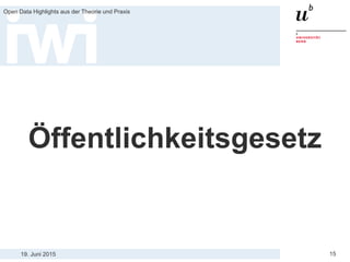 19. Juni 2015
Open Data Highlights aus der Theorie und Praxis
15
Öffentlichkeitsgesetz
 
