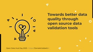 Towards better data
quality through
open source data
validation tools
Open Data Hub Day 2023 - https://DanieleGobbetti.it
 