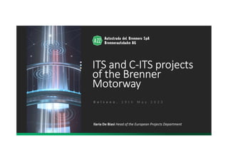 ITS and C-ITS projects
of the Brenner
Motorway
Ilaria De Biasi Head of the European Projects Department
B o l z a n o , 1 9 t h M a y 2 0 2 3
 