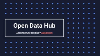 Open Data Hub
ARCHITECTURE DESIGN BY ANIMESHON
 
