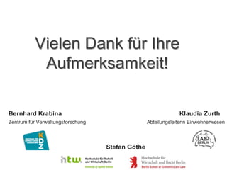 Vielen Dank für Ihre
           Aufmerksamkeit!

Bernhard Krabina                                               Klaudia Zurth
Zentrum für Verwaltungsforschung                  Abteilungsleiterin Einwohnerwesen




                                   Stefan Göthe
 