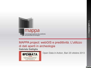 MAPPA project: webGIS e predittività. L'utilizzo
di dati aperti in archeologia
Gabriele Gattiglia
Open Data in Action, Bari 20 ottobre 2013

 