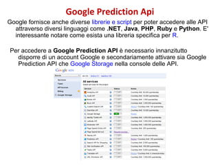Google Prediction Api
Google fornisce anche diverse librerie e script per poter accedere alle API
attraverso diversi lingu...