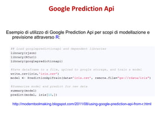 Google Prediction Api
Esempio di utilizzo di Google Prediction Api per scopi di modellazione e
previsione attraverso R:

h...
