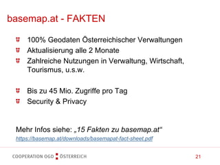 21
100% Geodaten Österreichischer Verwaltungen
Aktualisierung alle 2 Monate
Zahlreiche Nutzungen in Verwaltung, Wirtschaft,
Tourismus, u.s.w.
Bis zu 45 Mio. Zugriffe pro Tag
Security & Privacy
Mehr Infos siehe: „15 Fakten zu basemap.at“
https://basemap.at/downloads/basemapat-fact-sheet.pdf
basemap.at - FAKTEN
 