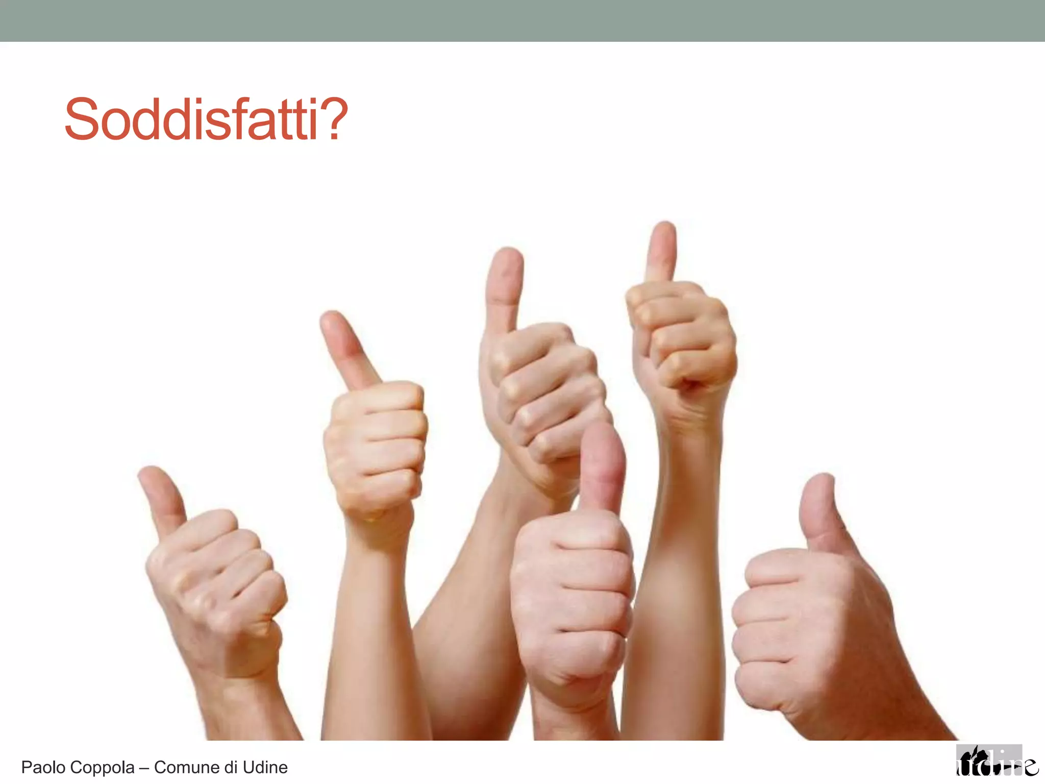 Soddisfatti?




Paolo Coppola – Comune di Udine
 