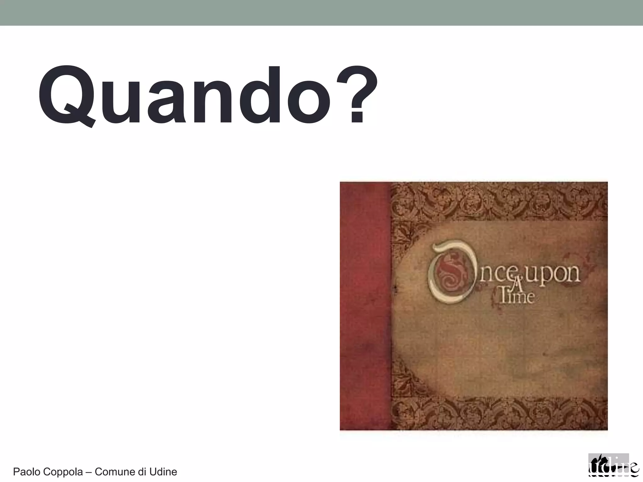 Quando?



Paolo Coppola – Comune di Udine
 