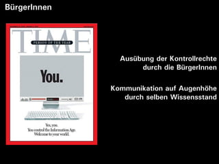 BürgerInnen




                Ausübung der Kontrollrechte
                     durch die BürgerInnen

              Kommunikation auf Augenhöhe
                 durch selben Wissensstand
 