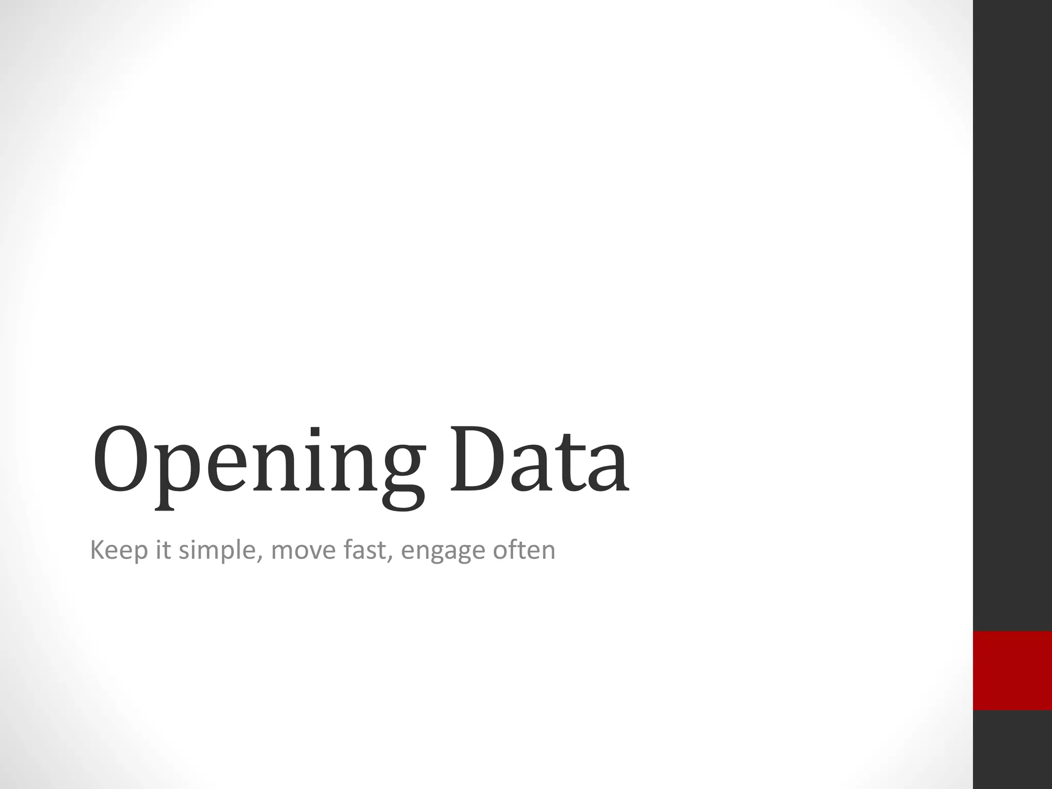 Opening Data
Keep it simple, move fast, engage often
 