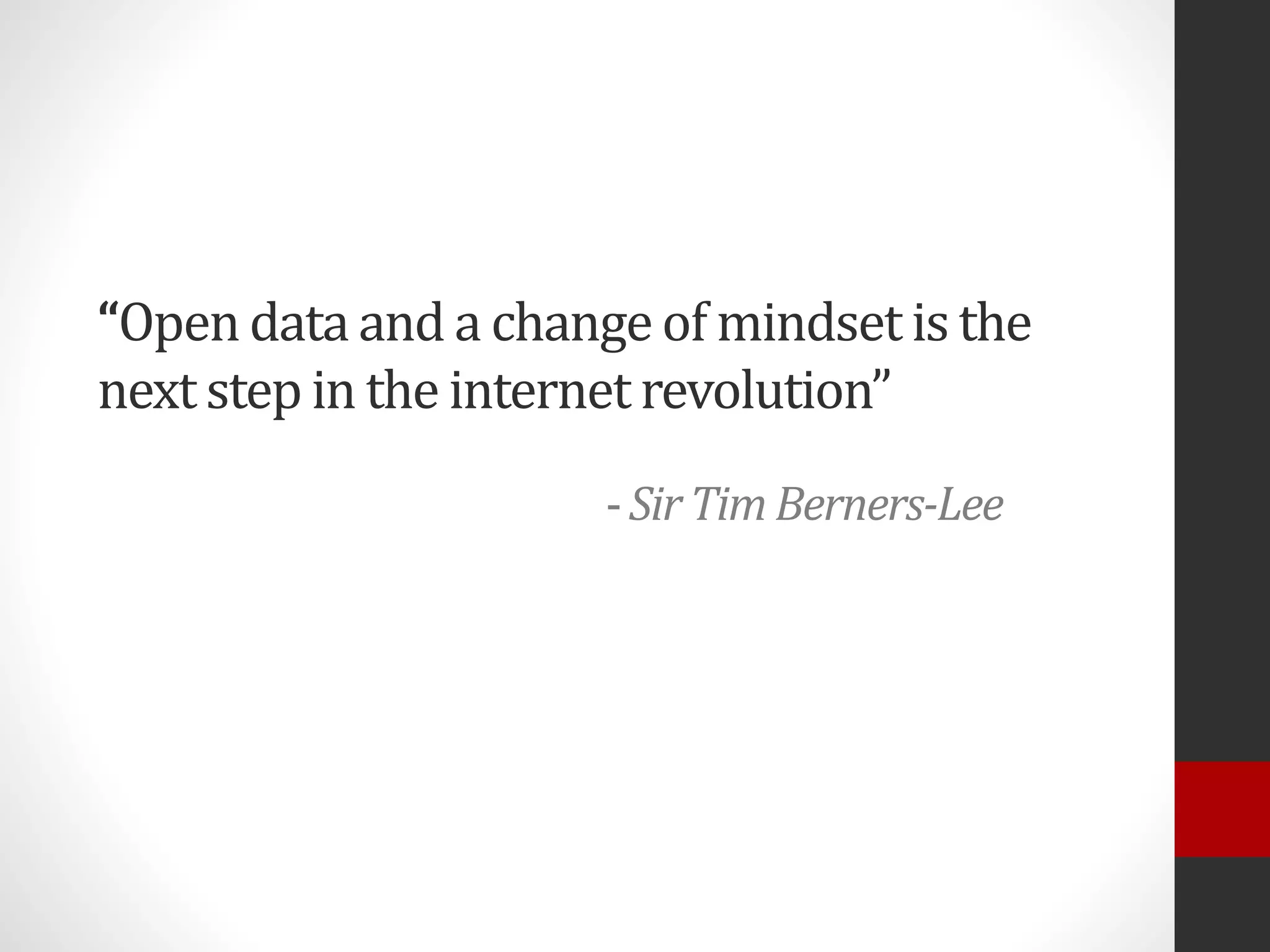 “Open data and a change of mindset is the
next step in the internet revolution”
-SirTim Berners-Lee
 