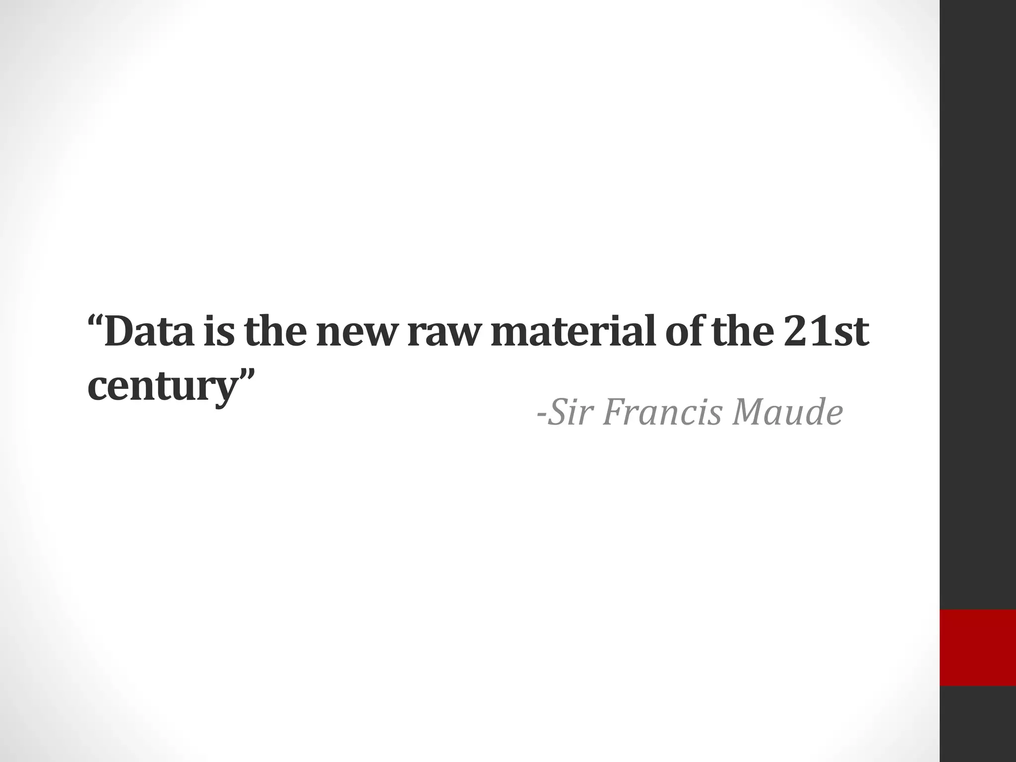 “Datais the new raw materialof the 21st
century”
-Sir Francis Maude
 