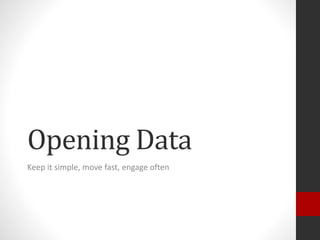 Opening Data
Keep it simple, move fast, engage often
 