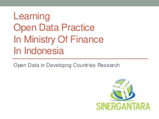 Learning
Open Data Practice
In Ministry Of Finance
In Indonesia
Open Data in Developng Countries Research
 