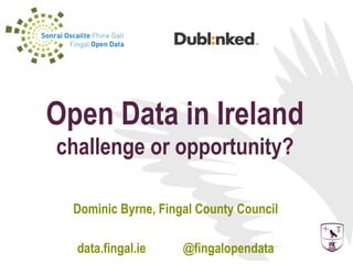 Open Data in Ireland
challenge or opportunity?

  Dominic Byrne, Fingal County Council

  data.fingal.ie     @fingalopendata
 