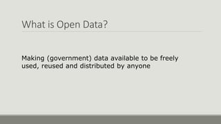 What is Open Data?
Making (government) data available to be freely
used, reused and distributed by anyone
 