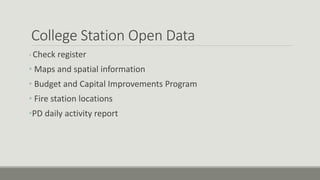 College Station Open Data
• Check register
• Maps and spatial information
• Budget and Capital Improvements Program
• Fire station locations
•PD daily activity report
 