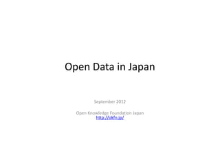 Open Data in Japan

          September 2012

  Open Knowledge Foundation Japan
          http://okfn.jp/
 